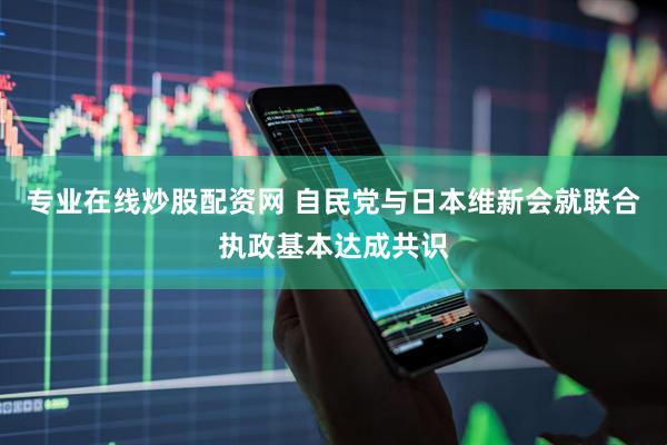 专业在线炒股配资网 自民党与日本维新会就联合执政基本达成共识