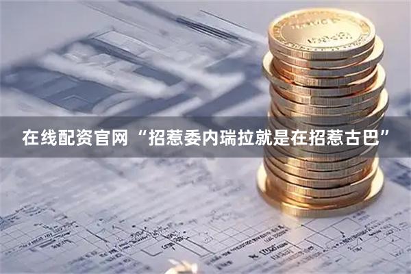 在线配资官网 “招惹委内瑞拉就是在招惹古巴”