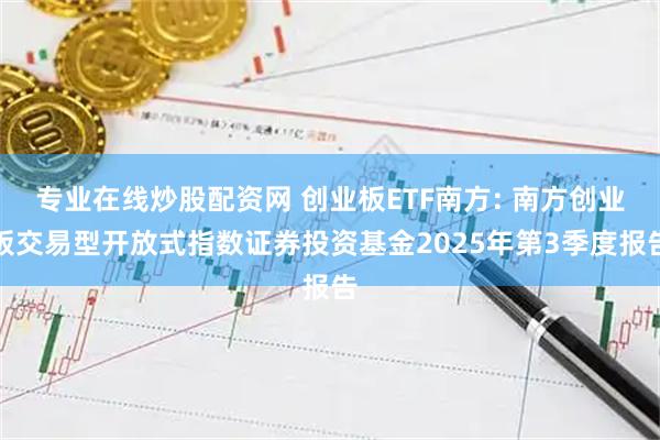 专业在线炒股配资网 创业板ETF南方: 南方创业板交易型开放式指数证券投资基金2025年第3季度报告