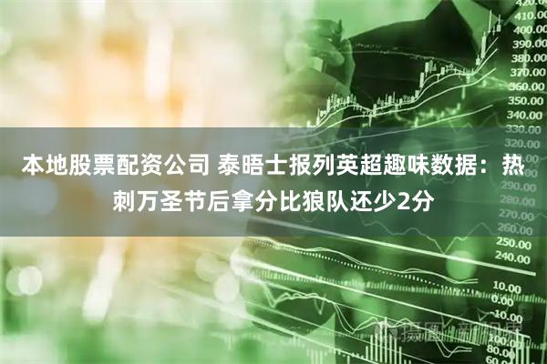 本地股票配资公司 泰晤士报列英超趣味数据：热刺万圣节后拿分比狼队还少2分