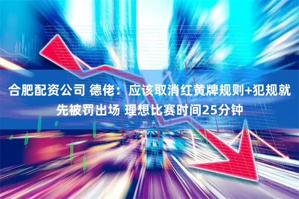 合肥配资公司 德佬：应该取消红黄牌规则+犯规就先被罚出场 理想比赛时间25分钟