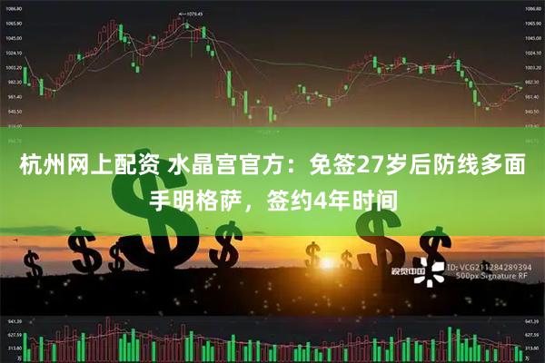杭州网上配资 水晶宫官方：免签27岁后防线多面手明格萨，签约4年时间