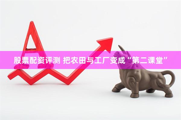 股票配资评测 把农田与工厂变成“第二课堂”