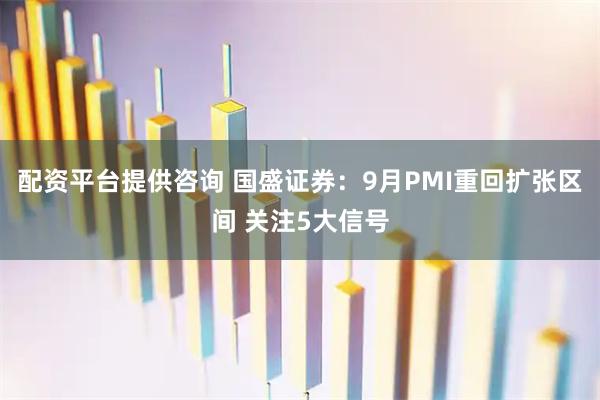 配资平台提供咨询 国盛证券：9月PMI重回扩张区间 关注5大信号